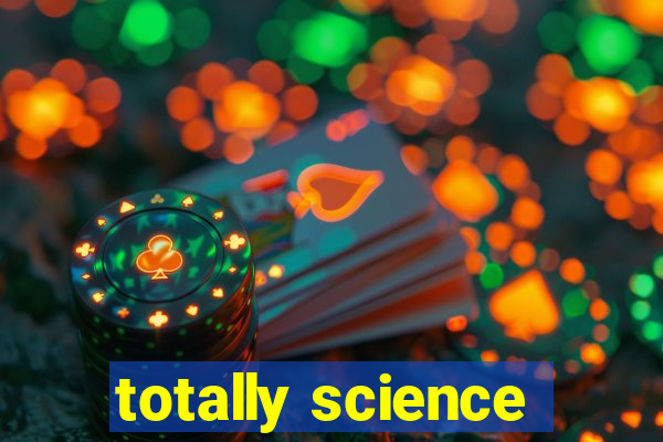 totally science